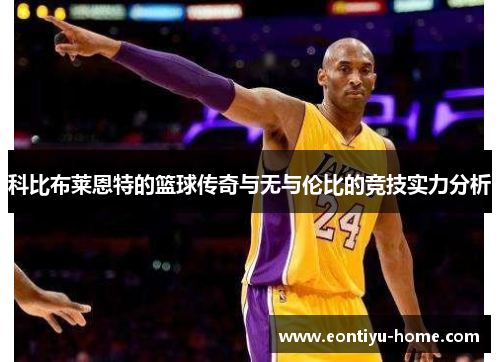 科比布莱恩特的篮球传奇与无与伦比的竞技实力分析