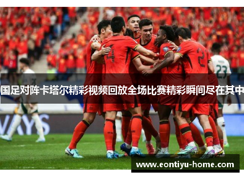 国足对阵卡塔尔精彩视频回放全场比赛精彩瞬间尽在其中