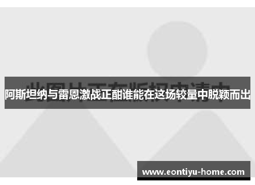阿斯坦纳与雷恩激战正酣谁能在这场较量中脱颖而出